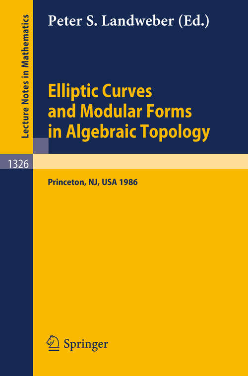 Book cover of Elliptic Curves and Modular Forms in Algebraic Topology: Proceedings of a Conference held at the Institute for Advanced Study, Princeton, Sept. 15-17, 1986 (1988) (Lecture Notes in Mathematics #1326)