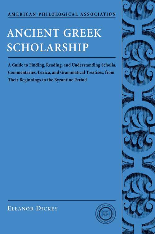 Book cover of Ancient Greek Scholarship: A Guide to Finding, Reading, and Understanding Scholia, Commentaries, Lexica, and Grammatiacl Treatises, from Their Beginnings to the Byzantine Period (Society for Classical Studies Classical Resources: No. 7)