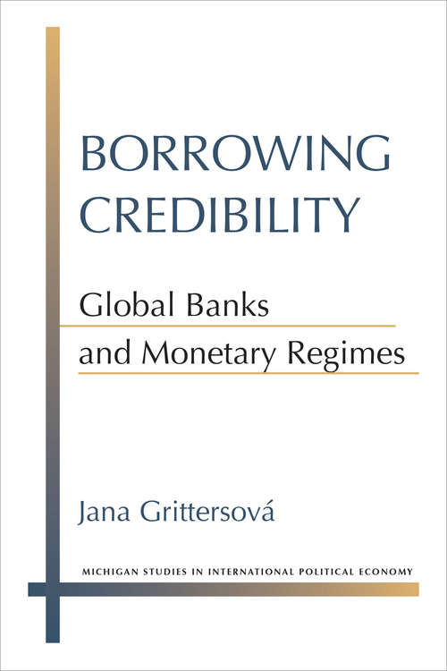 Book cover of Borrowing Credibility: Global Banks and Monetary Regimes (Michigan Studies In International Political Economy)