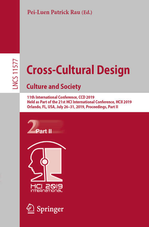 Book cover of Cross-Cultural Design. Culture and Society: 11th International Conference, CCD 2019, Held as Part of the 21st HCI International Conference, HCII 2019, Orlando, FL, USA, July 26–31, 2019, Proceedings, Part II (1st ed. 2019) (Lecture Notes in Computer Science #11577)