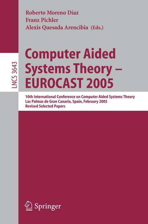 Book cover of Computer Aided Systems Theory – EUROCAST 2005: 10th International Conference on Computer Aided Systems Theory, Las Palmas de Gran Canaria, Spain, February 7-11, 2005, Revised Selected Papers (2005) (Lecture Notes in Computer Science #3643)