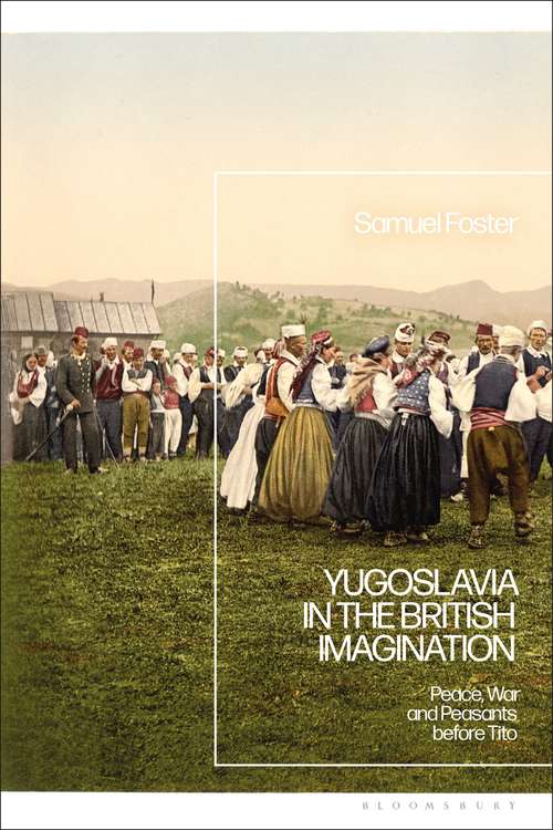Book cover of Yugoslavia in the British Imagination: Peace, War and Peasants before Tito