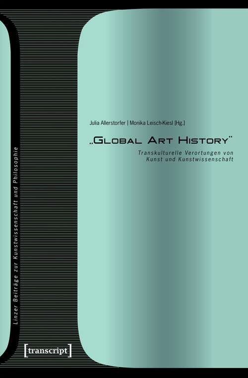 Book cover of »Global Art History«: Transkulturelle Verortungen von Kunst und Kunstwissenschaft (Linzer Beiträge zur Kunstwissenschaft und Philosophie #8)