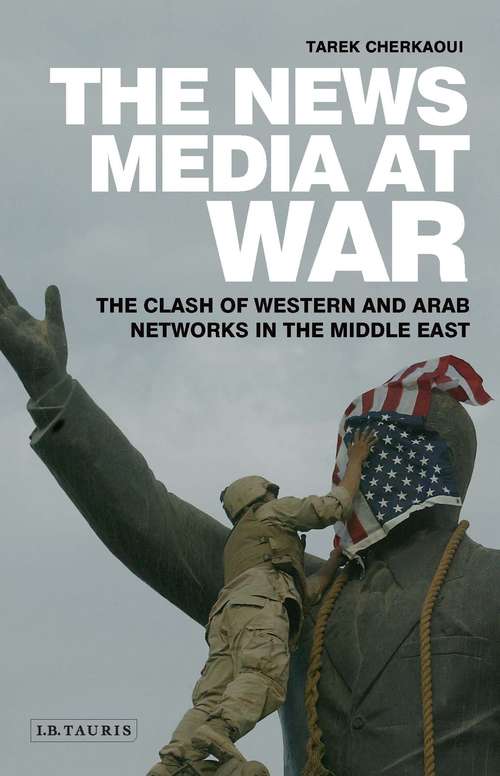 Book cover of The News Media at War: The Clash of Western and Arab Networks in the Middle East (PDF)