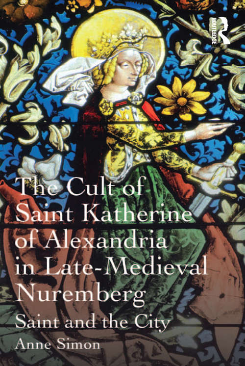 Book cover of The Cult of Saint Katherine of Alexandria in Late-Medieval Nuremberg: Saint and the City