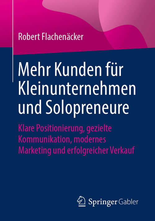 Book cover of Mehr Kunden für Kleinunternehmen und Solopreneure: Klare Positionierung, gezielte Kommunikation, modernes Marketing und erfolgreicher Verkauf (1. Aufl. 2019)