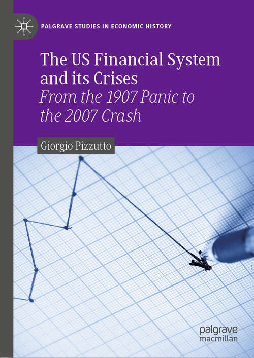 Book cover of The US Financial System and its Crises: From the 1907 Panic to the 2007 Crash (1st ed. 2019) (Palgrave Studies in Economic History)