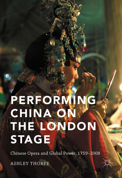 Book cover of Performing China on the London Stage: Chinese Opera and Global Power, 1759–2008 (1st ed. 2016)