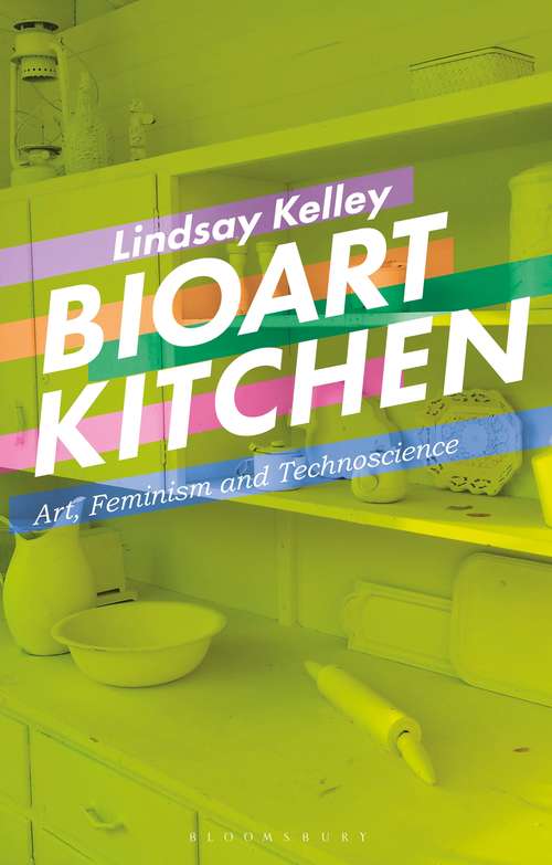 Book cover of Bioart Kitchen: Art, Feminism and Technoscience (International Library of Modern and Contemporary Art)