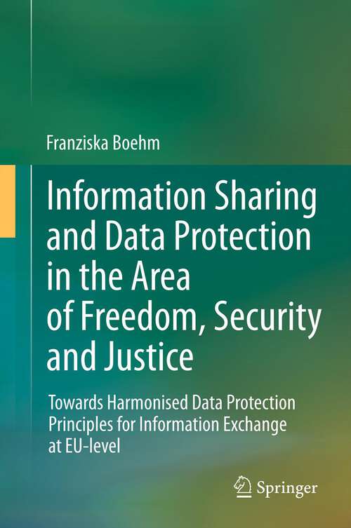 Book cover of Information Sharing and Data Protection in the Area of Freedom, Security and Justice: Towards Harmonised Data Protection Principles for Information Exchange at EU-level (2012)
