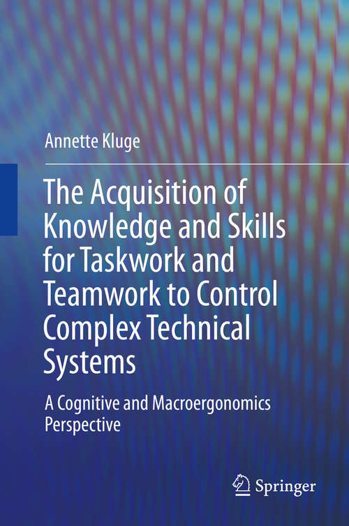 Book cover of The Acquisition of Knowledge and Skills for Taskwork and Teamwork to Control Complex Technical Systems: A Cognitive and Macroergonomics Perspective (2014)