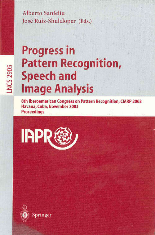 Book cover of Progress in Pattern Recognition, Speech and Image Analysis: 8th Iberoamerican Congress on Pattern Recognition, CIARP 2003, Havana, Cuba, November 26-29, 2003, Proceedings (2003) (Lecture Notes in Computer Science #2905)