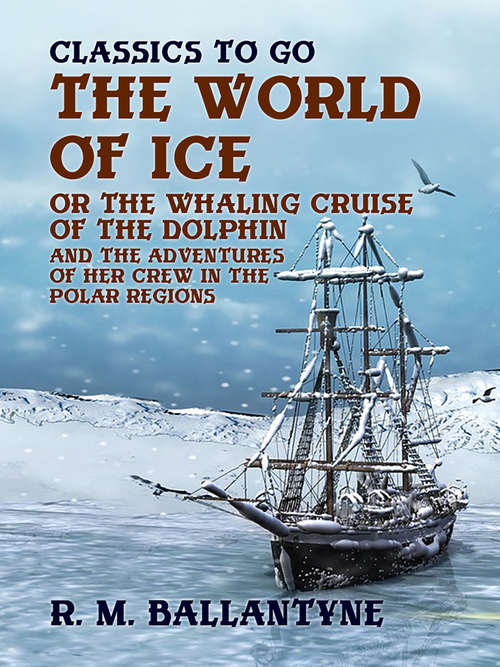 Book cover of The World of Ice Or The Whaling Cruise of "The Dolphin" And The Adventures of Her Crew in the Polar Regions: And The Adventures Of Her Crew In The Polar Regions (classic Reprint) (Classics To Go)