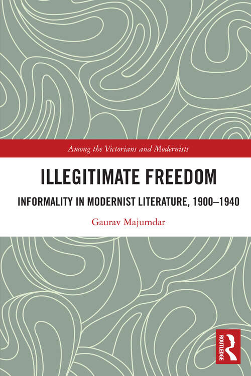 Book cover of Illegitimate Freedom: Informality in Modernist Literature, 1900–1940 (Among the Victorians and Modernists)