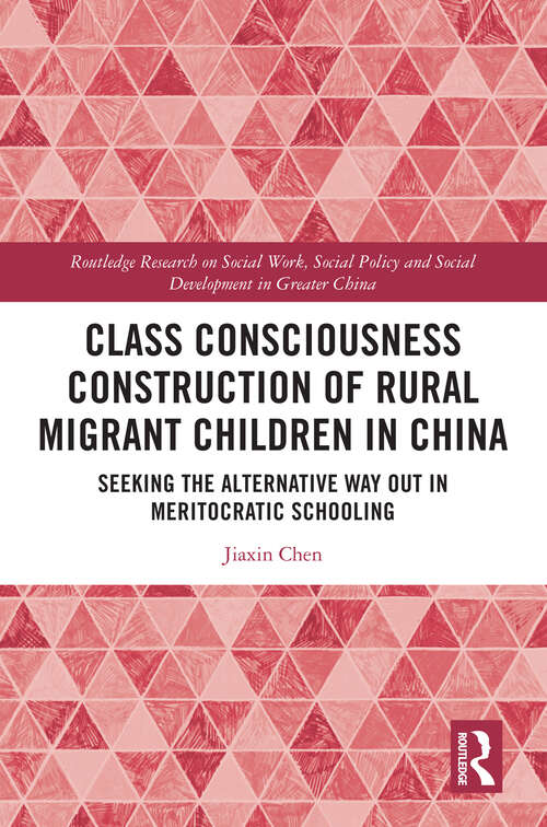 Book cover of Class Consciousness Construction of Rural Migrant Children in China: Seeking the Alternative Way Out in Meritocratic Schooling (Routledge Research on Social Work, Social Policy and Social Development in Greater China)
