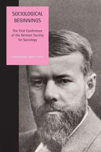 Book cover of Sociological Beginnings: The First Conference of the German Society for Sociology (Studies in Social and Political Thought #11)