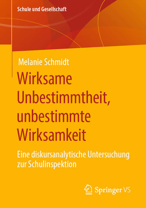 Book cover of Wirksame Unbestimmtheit, unbestimmte Wirksamkeit: Eine diskursanalytische Untersuchung zur Schulinspektion (1. Aufl. 2020) (Schule und Gesellschaft #63)