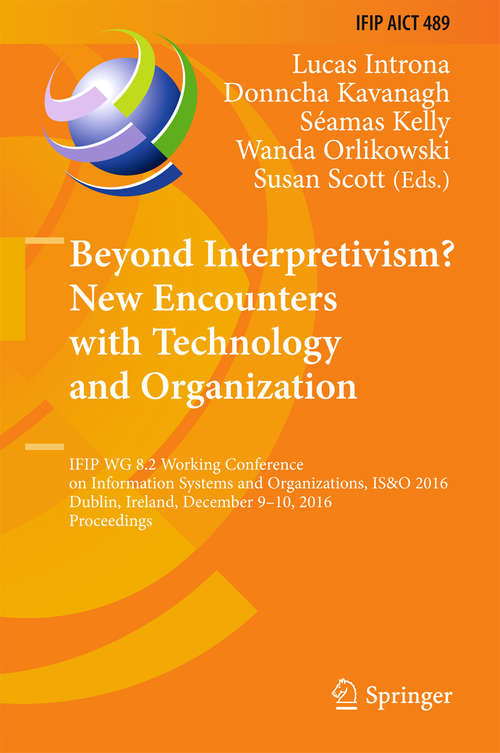 Book cover of Beyond Interpretivism? New Encounters with Technology and Organization: IFIP WG 8.2 Working Conference on Information Systems and Organizations, IS&O 2016, Dublin, Ireland, December 9-10, 2016, Proceedings (1st ed. 2016) (IFIP Advances in Information and Communication Technology #489)