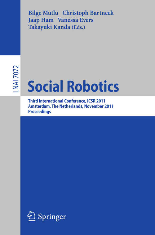 Book cover of Social Robotics: Third International Conference on Social Robotics, ICSR 2011, Amsterdam, The Netherlands, November 24-25, 2011. Proceedings (2011) (Lecture Notes in Computer Science #7072)