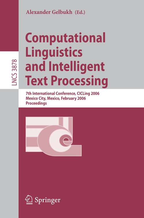 Book cover of Computational Linguistics and Intelligent Text Processing: 7th International Conference, CICLing 2006, Mexico City, Mexico, February 19-25, 2006, Proceedings (2006) (Lecture Notes in Computer Science #3878)