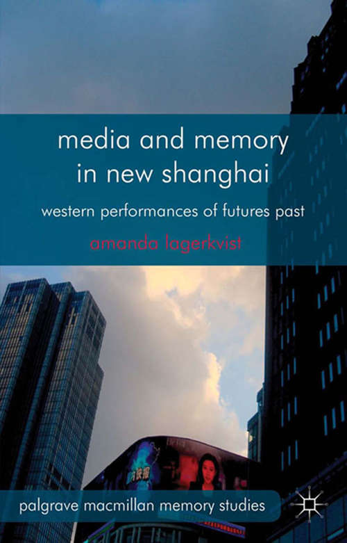 Book cover of Media and Memory in New Shanghai: Western Performances of Futures Past (2013) (Palgrave Macmillan Memory Studies)