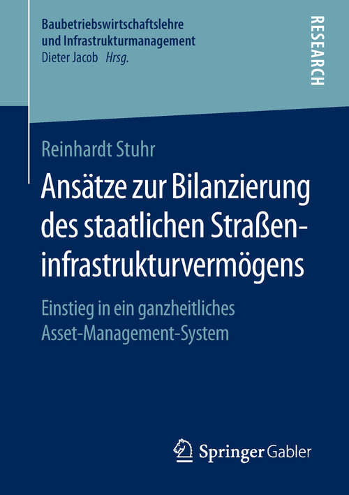 Book cover of Ansätze zur Bilanzierung des staatlichen Straßeninfrastrukturvermögens: Einstieg in ein ganzheitliches Asset-Management-System (1. Aufl. 2018) (Baubetriebswirtschaftslehre und Infrastrukturmanagement)