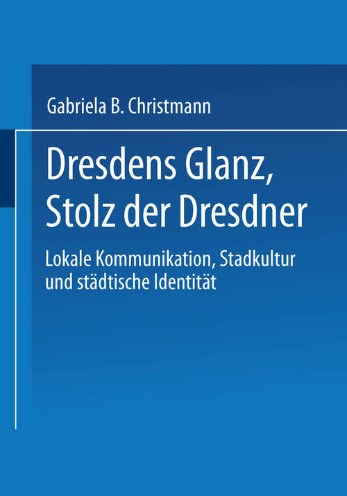 Book cover of Dresdens Glanz, Stolz der Dresdner: Lokale Kommunikation, Stadtkultur und städtische Identität (2004) (Sozialwissenschaft)