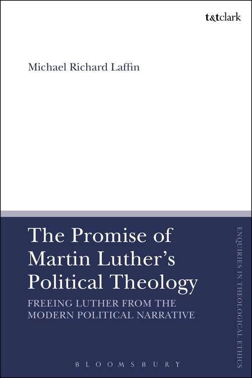 Book cover of The Promise of Martin Luther's Political Theology: Freeing Luther from the Modern Political Narrative (T&T Clark Enquiries in Theological Ethics #1)