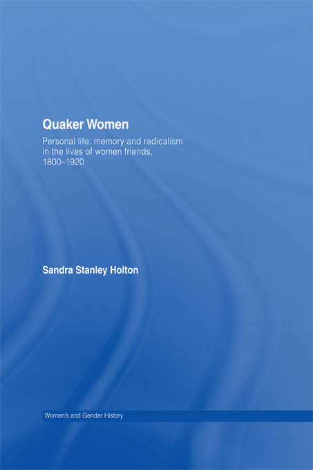 Book cover of Quaker Women: Personal Life, Memory and Radicalism in the Lives of Women Friends, 1780–1930 (Women's and Gender History)