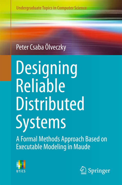 Book cover of Designing Reliable Distributed Systems: A Formal Methods Approach Based on Executable Modeling in Maude (Undergraduate Topics in Computer Science)