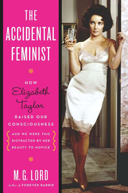 Book cover of The Accidental Feminist: How Elizabeth Taylor Raised Our Consciousness and We Were Too Distracted by Her Beauty to Notice