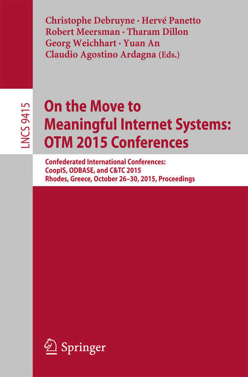 Book cover of On the Move to Meaningful Internet Systems: Confederated International Conferences: CoopIS, ODBASE, and C&TC 2015, Rhodes, Greece, October 26-30, 2015. Proceedings (1st ed. 2015) (Lecture Notes in Computer Science #9415)