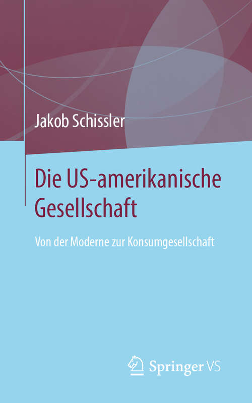 Book cover of Die US-amerikanische Gesellschaft: Von der Moderne zur Konsumgesellschaft (1. Aufl. 2019)