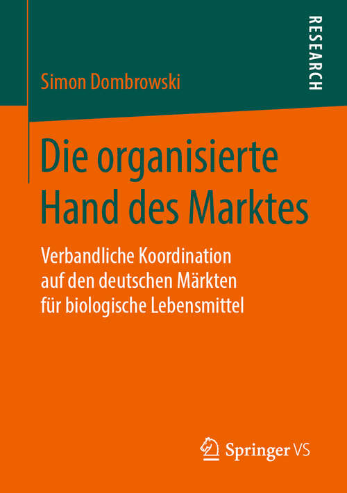 Book cover of Die organisierte Hand des Marktes: Verbandliche Koordination auf den deutschen Märkten für biologische Lebensmittel (1. Aufl. 2019)