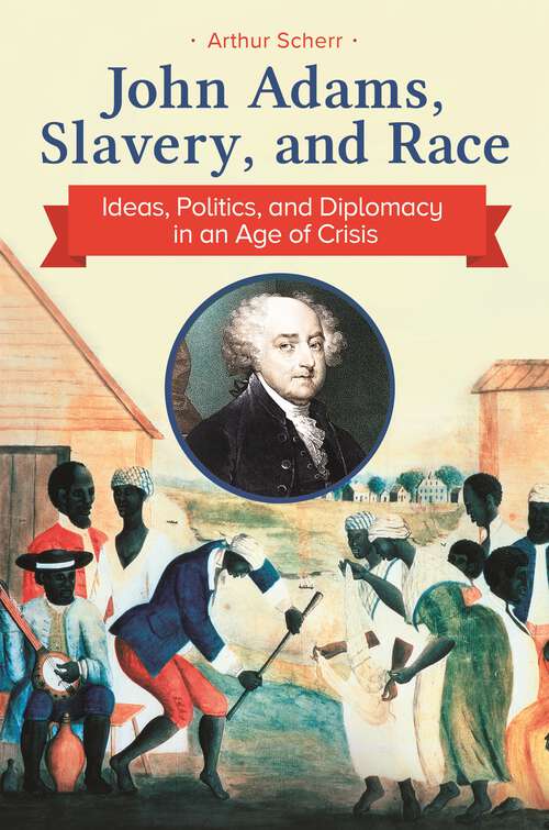 Book cover of John Adams, Slavery, and Race: Ideas, Politics, and Diplomacy in an Age of Crisis