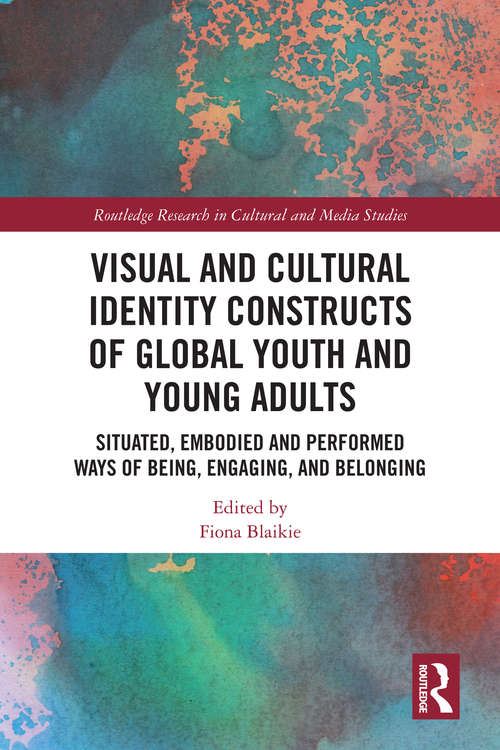 Book cover of Visual and Cultural Identity Constructs of Global Youth and Young Adults: Situated, Embodied and Performed Ways of Being, Engaging and Belonging (Routledge Research in Cultural and Media Studies)