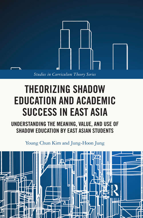 Book cover of Theorizing Shadow Education and Academic Success in East Asia: Understanding the Meaning, Value, and Use of Shadow Education by East Asian Students (Studies in Curriculum Theory Series)