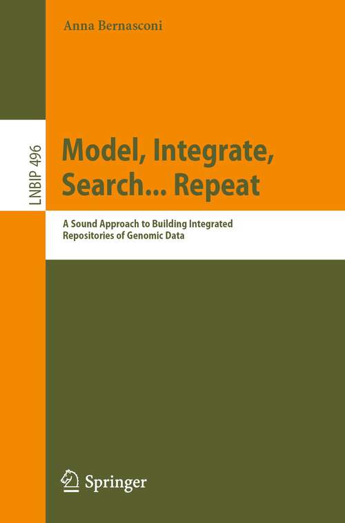 Book cover of Model, Integrate, Search... Repeat: A Sound Approach to Building Integrated Repositories of Genomic Data (1st ed. 2023) (Lecture Notes in Business Information Processing #496)