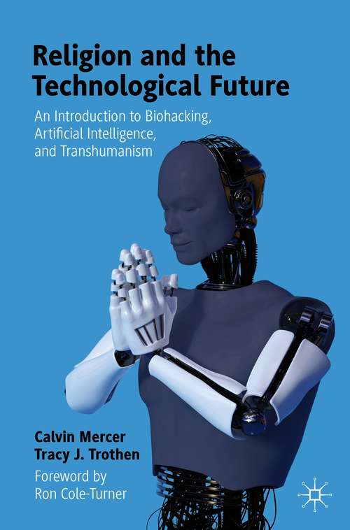 Book cover of Religion and the Technological Future: An Introduction to Biohacking, Artificial Intelligence, and Transhumanism (1st ed. 2021)