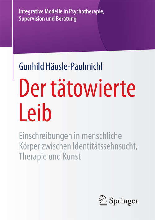 Book cover of Der tätowierte Leib: Einschreibungen in menschliche Körper zwischen Identitätssehnsucht, Therapie und Kunst (1. Aufl. 2018) (Integrative Modelle in Psychotherapie, Supervision und Beratung)