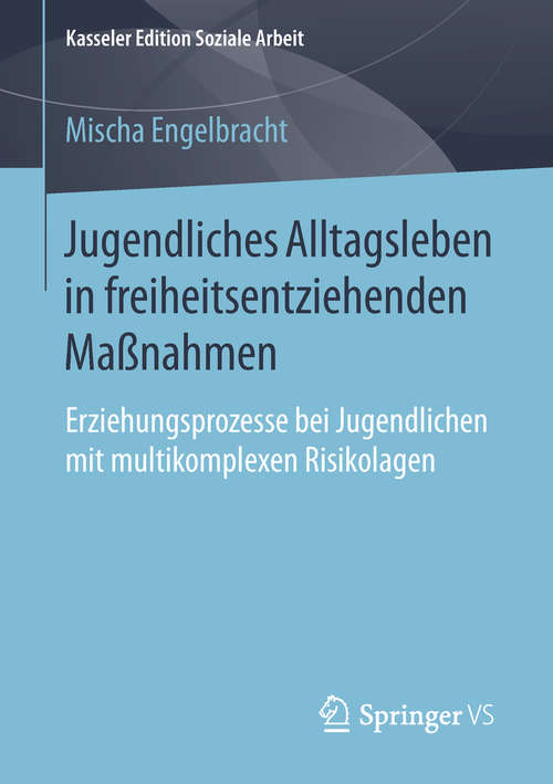Book cover of Jugendliches Alltagsleben in freiheitsentziehenden Maßnahmen: Erziehungsprozesse bei Jugendlichen mit multikomplexen Risikolagen (1. Aufl. 2019) (Kasseler Edition Soziale Arbeit #16)