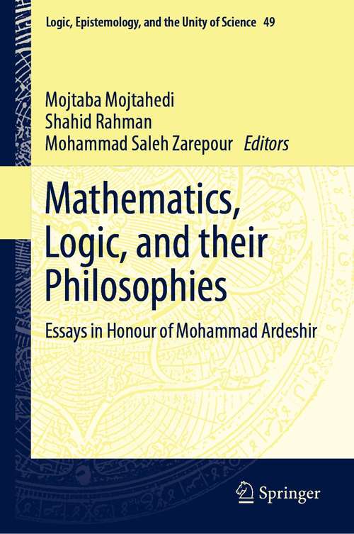 Book cover of Mathematics, Logic, and their Philosophies: Essays in Honour of Mohammad Ardeshir (1st ed. 2021) (Logic, Epistemology, and the Unity of Science #49)