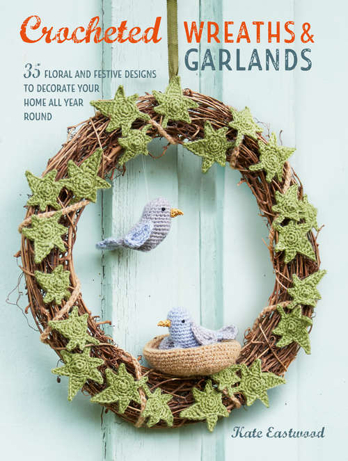 Book cover of Crocheted Wreaths and Garlands: 35 floral and festive designs to decorate your home all year round