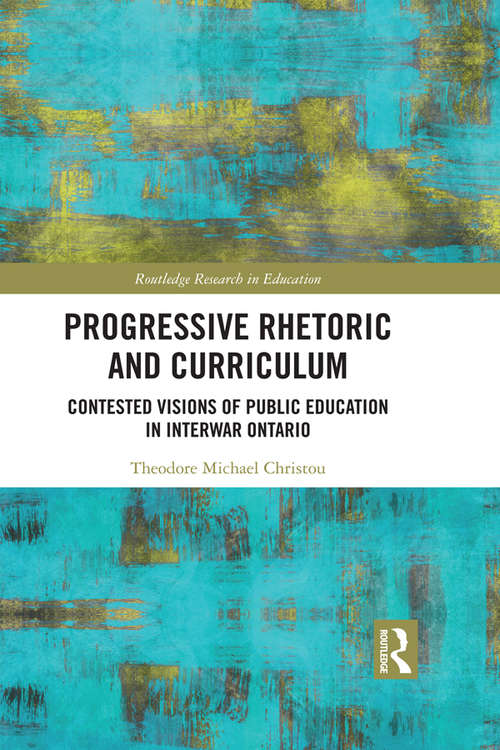 Book cover of Progressive Rhetoric and Curriculum: Contested Visions of Public Education in Interwar Ontario (Routledge Research in Education #14)