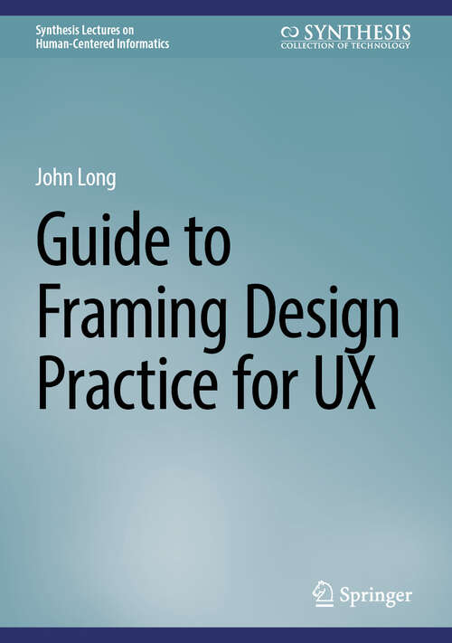 Book cover of Guide to Framing Design Practice for UX (2025) (Synthesis Lectures on Human-Centered Informatics)