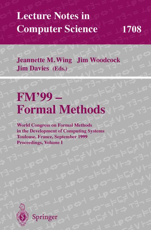 Book cover of FM'99 - Formal Methods: World Congress on Formal Methods in the Developement of Computing Systems, Toulouse, France, September 20-24, 1999, Proceedings, Volume I (1999) (Lecture Notes in Computer Science #1708)