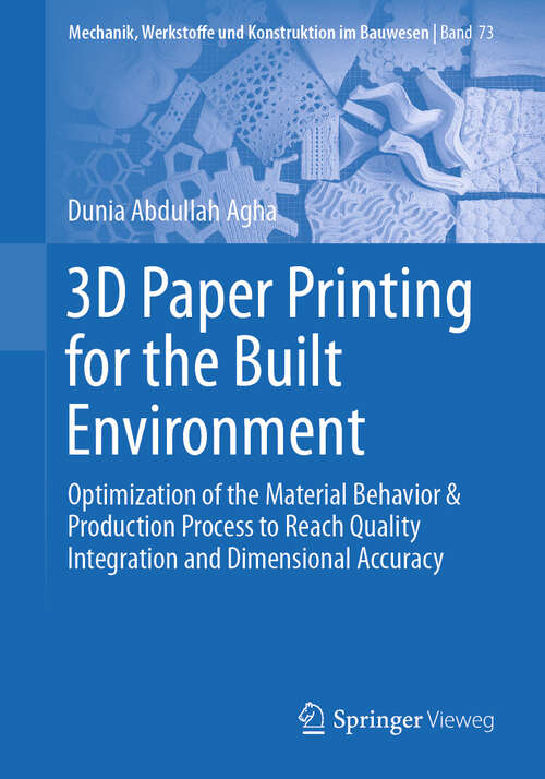 Book cover of 3D Paper Printing for the Built Environment: Optimization of the Material Behavior & Production Process to Reach Quality Integration and Dimensional Accuracy (2024) (Mechanik, Werkstoffe und Konstruktion im Bauwesen #73)