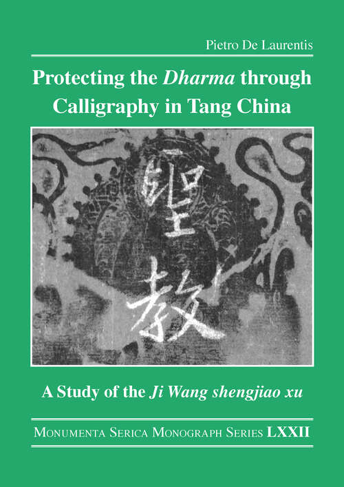 Book cover of Protecting the Dharma through Calligraphy in Tang China: A Study of the Ji Wang shengjiao xu 集王聖教序 The Preface to the Buddhist Scriptures Engraved on Stone in Wang Xizhi’s Collated Characters (Monumenta Serica Monograph Series)