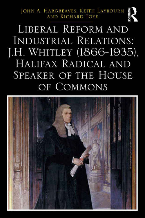 Book cover of Liberal Reform and Industrial Relations: J. H. Whitley (1866-1935), Halifax Radical And Speaker Of The House Of Commons (Routledge Studies in Modern British History)