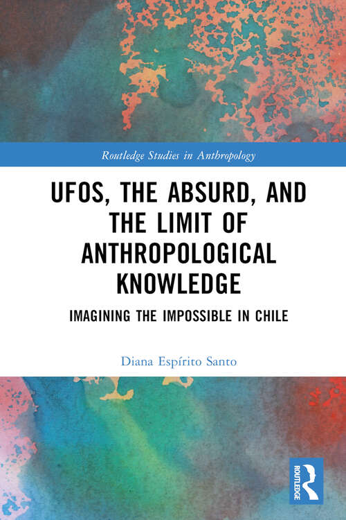 Book cover of UFOs, the Absurd, and the Limit of Anthropological Knowledge: Imagining the Impossible in Chile (Routledge Studies in Anthropology)